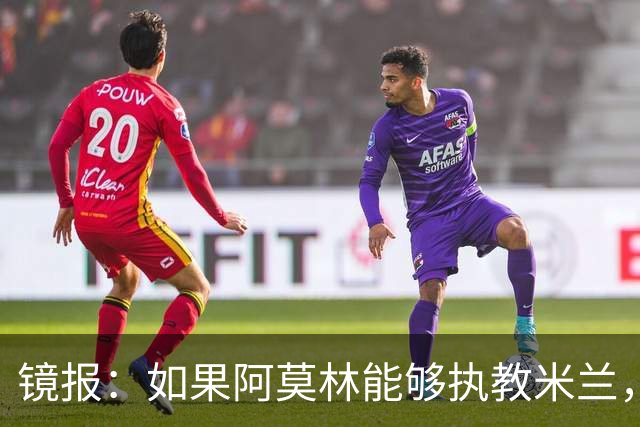 镜报：如果阿莫林能够执教米兰，曼联或将省下数百万欧的赔偿金