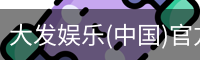 大发娱乐(中国)官方网站-顶级互动娱乐平台